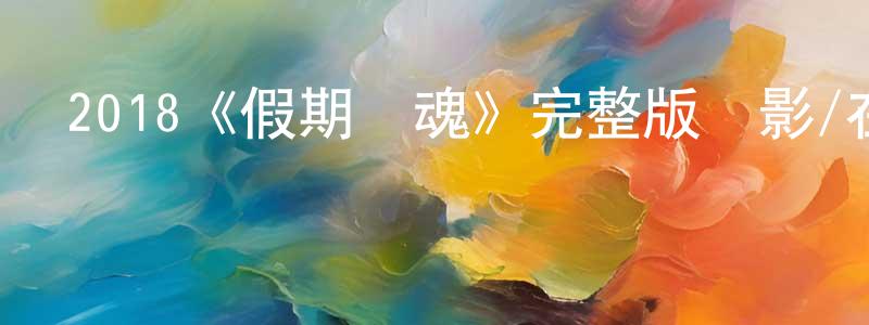陳茂平發布2018《假期驚魂》完整版電影/在線觀看/百度云-美劇天堂
